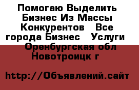  Помогаю Выделить Бизнес Из Массы Конкурентов - Все города Бизнес » Услуги   . Оренбургская обл.,Новотроицк г.